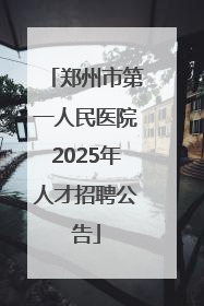 郑州市第一人民医院2025年人才招聘公告