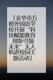 金华市方格外国语学校开展“科技赋能教育 创新引领未来”无人机进校园主题活动