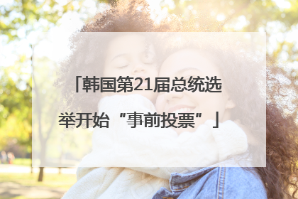韩国第21届总统选举开始“事前投票”