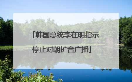 韩国总统李在明指示停止对朝扩音广播