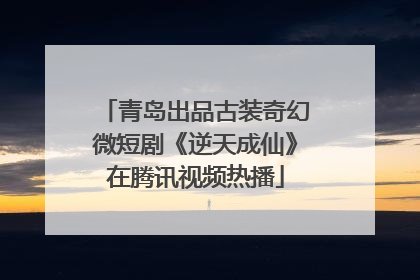 青岛出品古装奇幻微短剧《逆天成仙》在腾讯视频热播