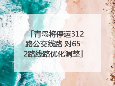 青岛将停运312路公交线路 对652路线路优化调整