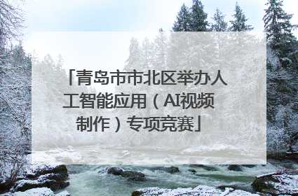 青岛市市北区举办人工智能应用（AI视频制作）专项竞赛
