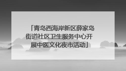 青岛西海岸新区薛家岛街道社区卫生服务中心开展中医文化夜市活动