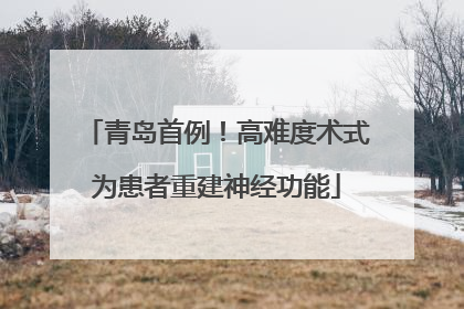 青岛首例！高难度术式为患者重建神经功能