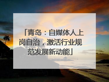 青岛：自媒体人上岗自治，激活行业规范发展新动能