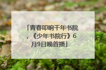 青春叩响千年书院，《少年书院行》6月9日晚首播