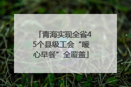青海实现全省45个县级工会“暖心早餐”全覆盖