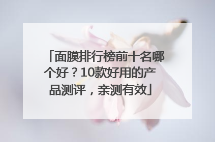 面膜排行榜前十名哪个好？10款好用的产品测评，亲测有效