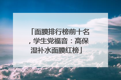 面膜排行榜前十名，学生党福音：高保湿补水面膜红榜