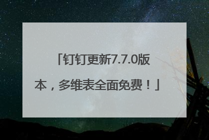 钉钉更新7.7.0版本，多维表全面免费！