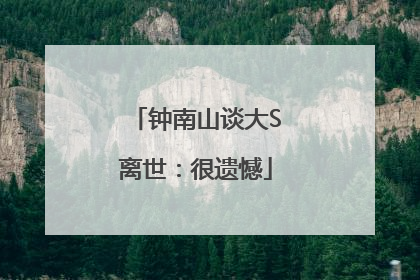 钟南山谈大S离世：很遗憾