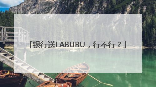银行送LABUBU，行不行？