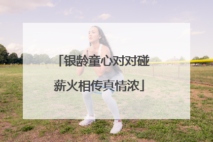 银龄童心对对碰 薪火相传真情浓