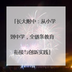长大附中：从小学到中学，全链条教育衔接与创新实践