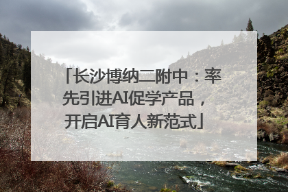 长沙博纳二附中：率先引进AI促学产品，开启AI育人新范式