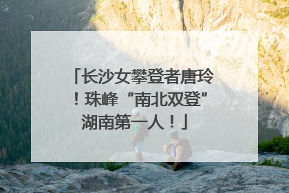 长沙女攀登者唐玲！珠峰“南北双登”湖南第一人！
