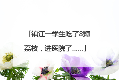 镇江一学生吃了8颗荔枝，进医院了……