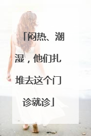 闷热、潮湿，他们扎堆去这个门诊就诊
