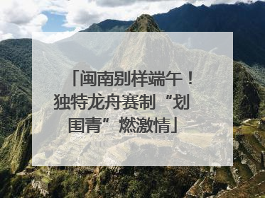闽南别样端午！独特龙舟赛制“划围青”燃激情