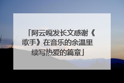 阿云嘎发长文感谢《歌手》在音乐的余温里续写热爱的篇章
