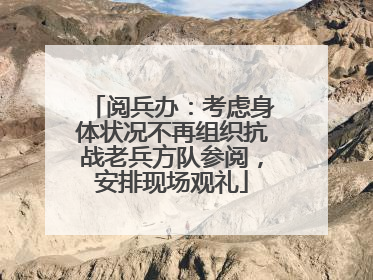阅兵办：考虑身体状况不再组织抗战老兵方队参阅，安排现场观礼