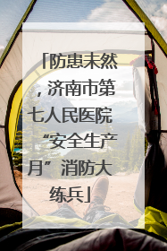 防患未然，济南市第七人民医院“安全生产月”消防大练兵