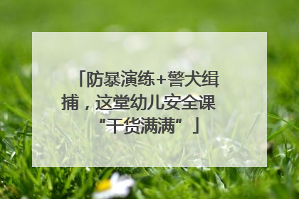 防暴演练+警犬缉捕，这堂幼儿安全课“干货满满”