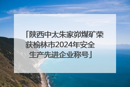 陕西中太朱家峁煤矿荣获榆林市2024年安全生产先进企业称号