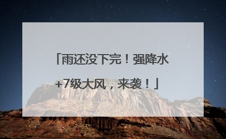 雨还没下完！强降水+7级大风，来袭！