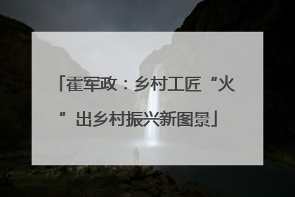 霍军政：乡村工匠“火”出乡村振兴新图景