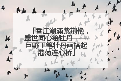 香江潮涌紫荆艳，盛世同心绘牡丹——巨野工笔牡丹画搭起港菏连心桥
