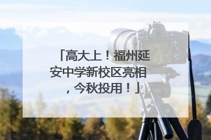 高大上！福州延安中学新校区亮相，今秋投用！