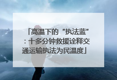 高温下的“执法蓝”：十多分钟救援诠释交通运输执法为民温度