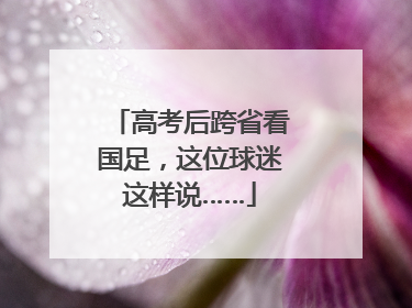 高考后跨省看国足，这位球迷这样说……