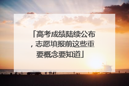 高考成绩陆续公布，志愿填报前这些重要概念要知道
