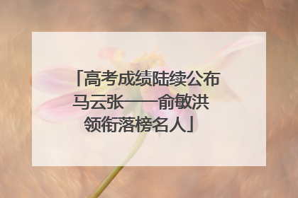 高考成绩陆续公布 马云张一一俞敏洪领衔落榜名人