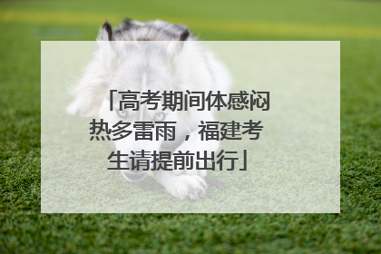 高考期间体感闷热多雷雨，福建考生请提前出行