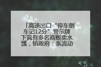 高速出口“停车倒车记12分”警示牌下竟有多名商贩卖水瓢，镇政府：系流动摊位，已多次劝离
