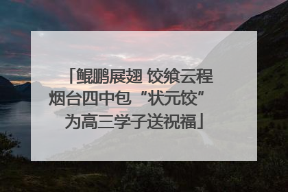 鲲鹏展翅 饺飨云程 烟台四中包“状元饺” 为高三学子送祝福