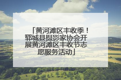 黄河滩区丰收季！郓城县摄影家协会开展黄河滩区丰收节志愿服务活动