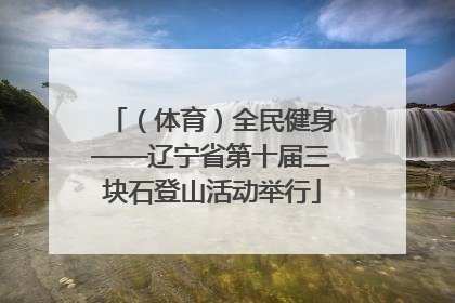 （体育）全民健身——辽宁省第十届三块石登山活动举行