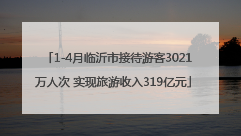 1-4月临沂市接待游客3021万人次 实现旅游收入319亿元