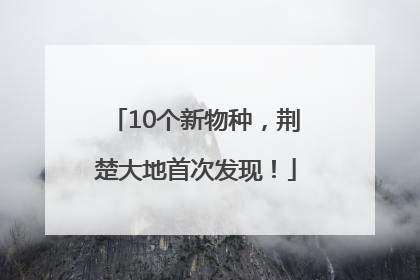 10个新物种，荆楚大地首次发现！