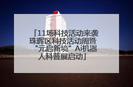 11场科技活动来袭 珠晖区科技活动周暨“元启新境”Ai机器人科普展启动