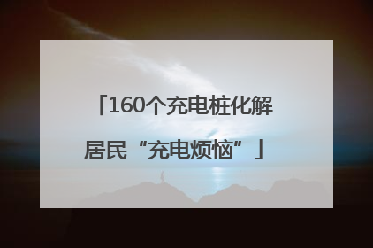 160个充电桩化解居民“充电烦恼”