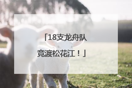 18支龙舟队竞渡松花江！