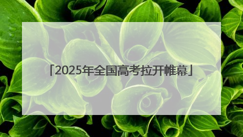 2025年全国高考拉开帷幕