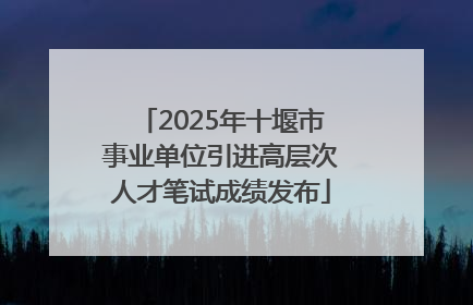 2025年十堰市事业单位引进高层次人才笔试成绩发布