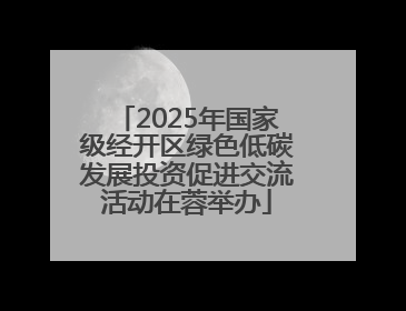2025年国家级经开区绿色低碳发展投资促进交流活动在蓉举办
